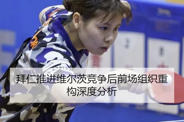 拜仁推进维尔茨竞争后前场组织重构深度分析（B-Sports）